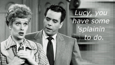 Lucy, you got some ‘splainin’ to do!